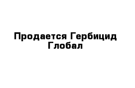 Продается Гербицид Глобал 